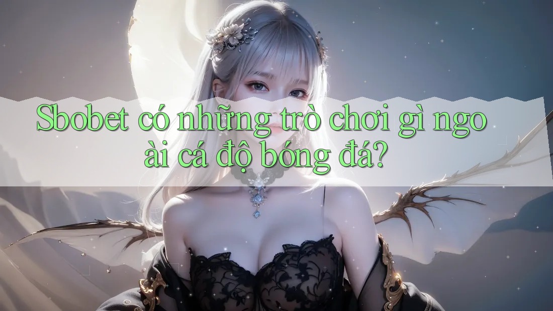 Sbobet có những trò chơi gì ngoài cá độ bóng đá? Sbobet có những trò chơi gì ngoài cá độ bóng đá?