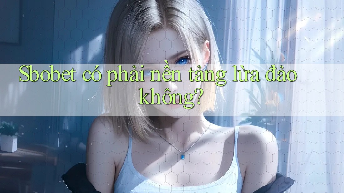 Sbobet có phải nền tảng lừa đảo không? Sbobet có phải nền tảng lừa đảo không?