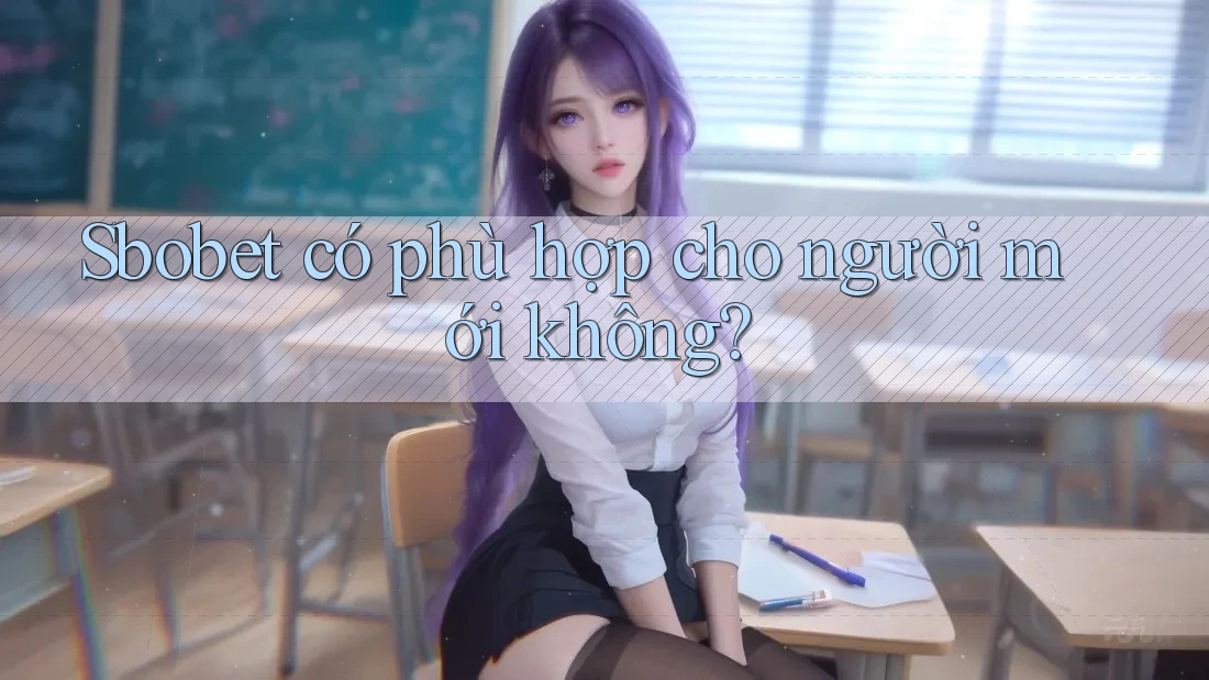 Sbobet có phù hợp cho người mới không? Sbobet có phù hợp cho người mới không?