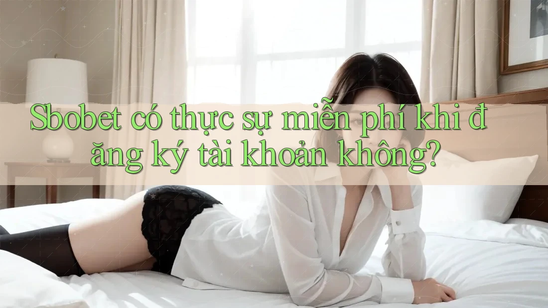 Sbobet có thực sự miễn phí khi đăng ký tài khoản không? Sbobet có thực sự miễn phí khi đăng ký tài khoản không?
