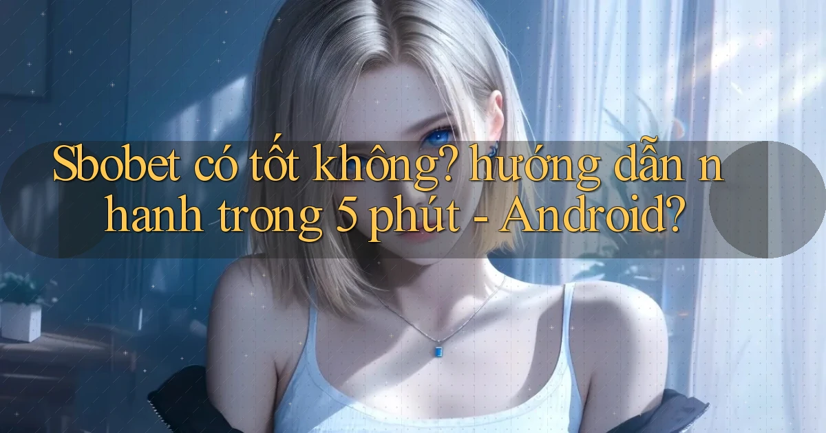 Sbobet có tốt không hướng dẫn nhanh trong 5 phút   Android