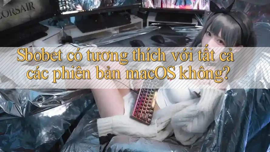 Sbobet có tương thích với tất cả các phiên bản macOS không? Sbobet có tương thích với tất cả các phiên bản macOS không?