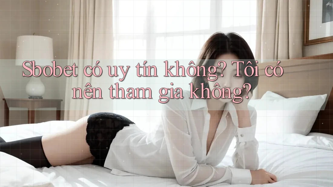 Sbobet có uy tín không? Tôi có nên tham gia không?
