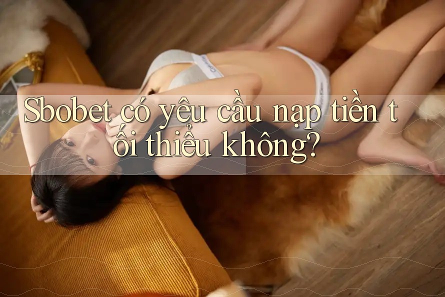 Sbobet có yêu cầu nạp tiền tối thiểu không?