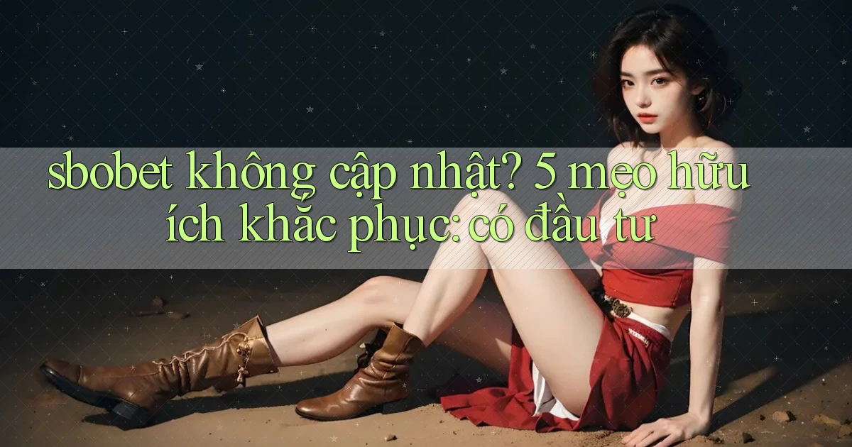 sbobet không cập nhật 5 mẹo hữu ích khắc phục có đầu tư
