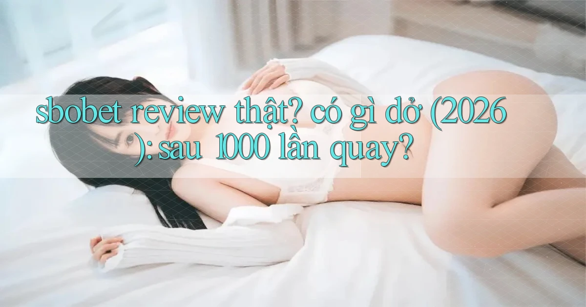 sbobet review thật có gì dở (2026) sau 1000 lần quay