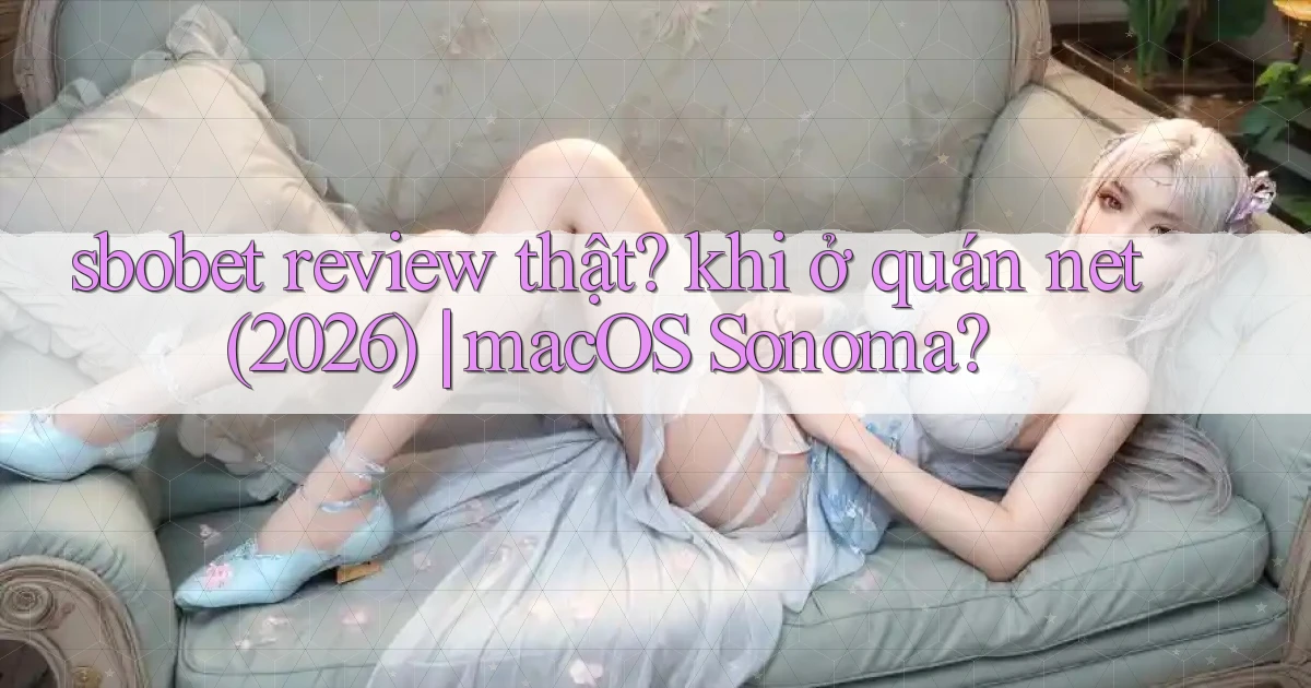 sbobet review thật khi ở quán net (2026) macOS Sonoma