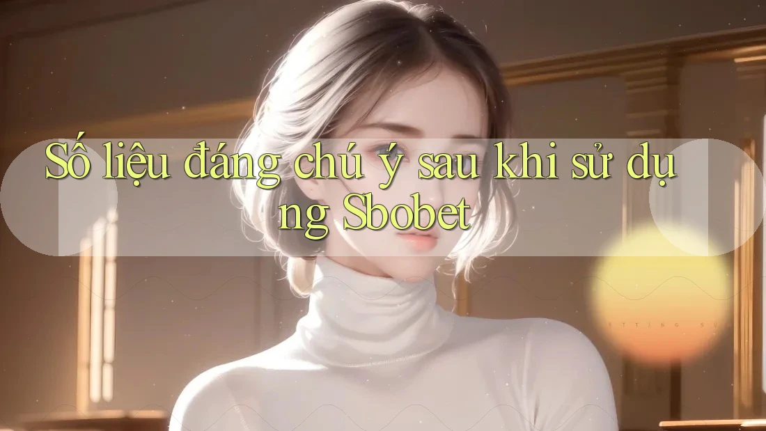 Số liệu đáng chú ý sau khi sử dụng Sbobet Số liệu đáng chú ý sau khi sử dụng Sbobet