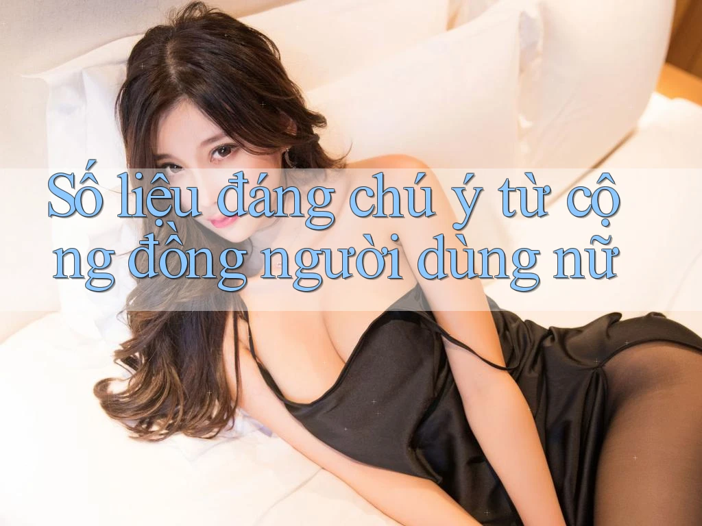 Số liệu đáng chú ý từ cộng đồng người dùng nữ Số liệu đáng chú ý từ cộng đồng người dùng nữ