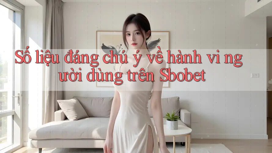 Số liệu đáng chú ý về hành vi người dùng trên Sbobet Số liệu đáng chú ý về hành vi người dùng trên Sbobet
