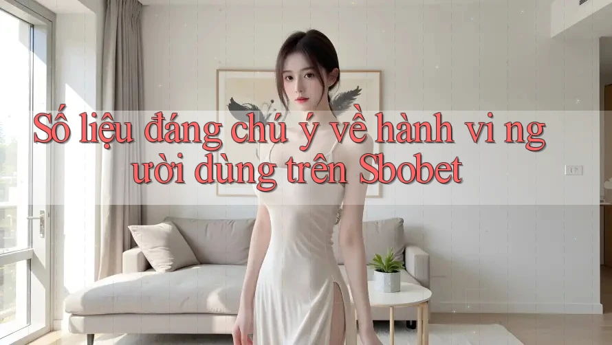 Số liệu đáng chú ý về hành vi người dùng trên Sbobet Số liệu đáng chú ý về hành vi người dùng trên Sbobet