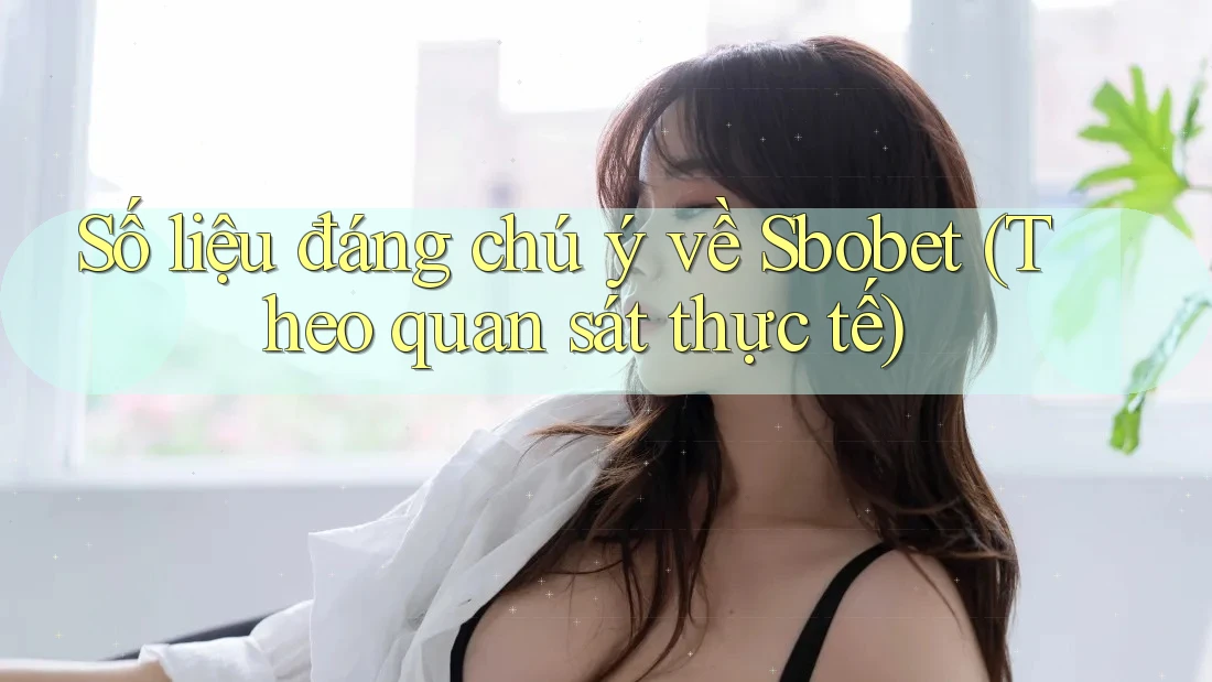 Số liệu đáng chú ý về Sbobet (Theo quan sát thực tế) Số liệu đáng chú ý về Sbobet (Theo quan sát thực tế)