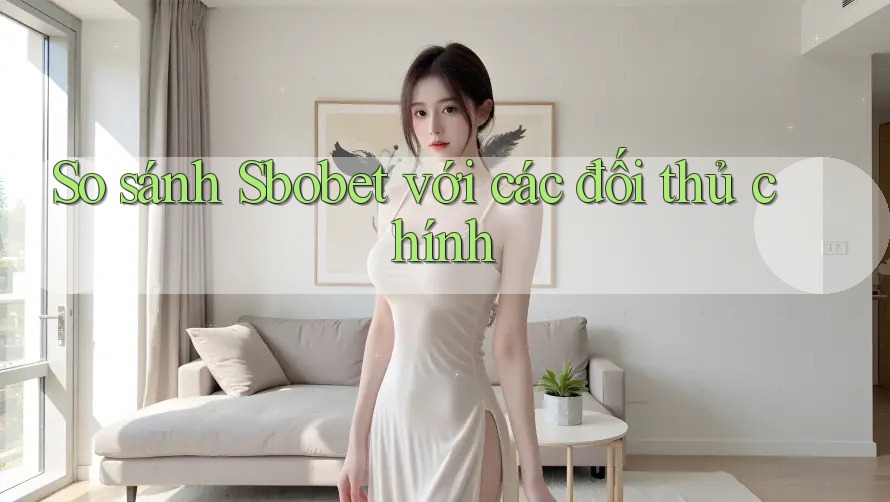 So sánh Sbobet với các đối thủ chính So sánh Sbobet với các đối thủ chính