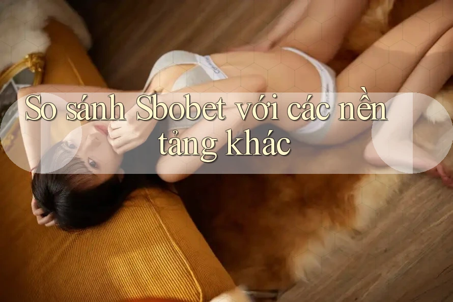 So sánh Sbobet với các nền tảng khác So sánh Sbobet với các nền tảng khác