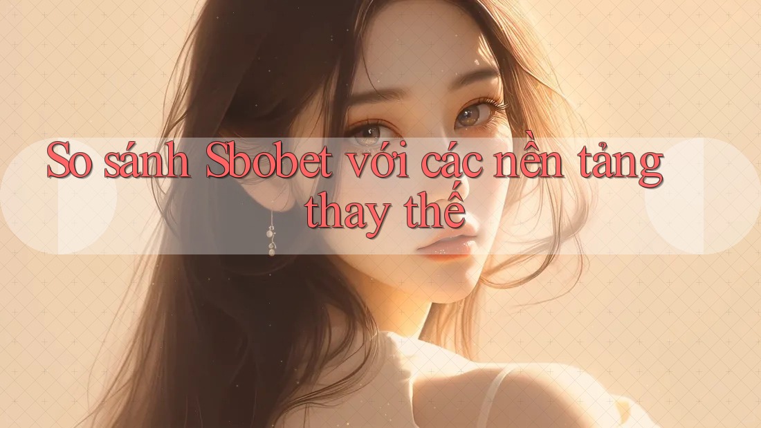 So sánh Sbobet với các nền tảng thay thế So sánh Sbobet với các nền tảng thay thế