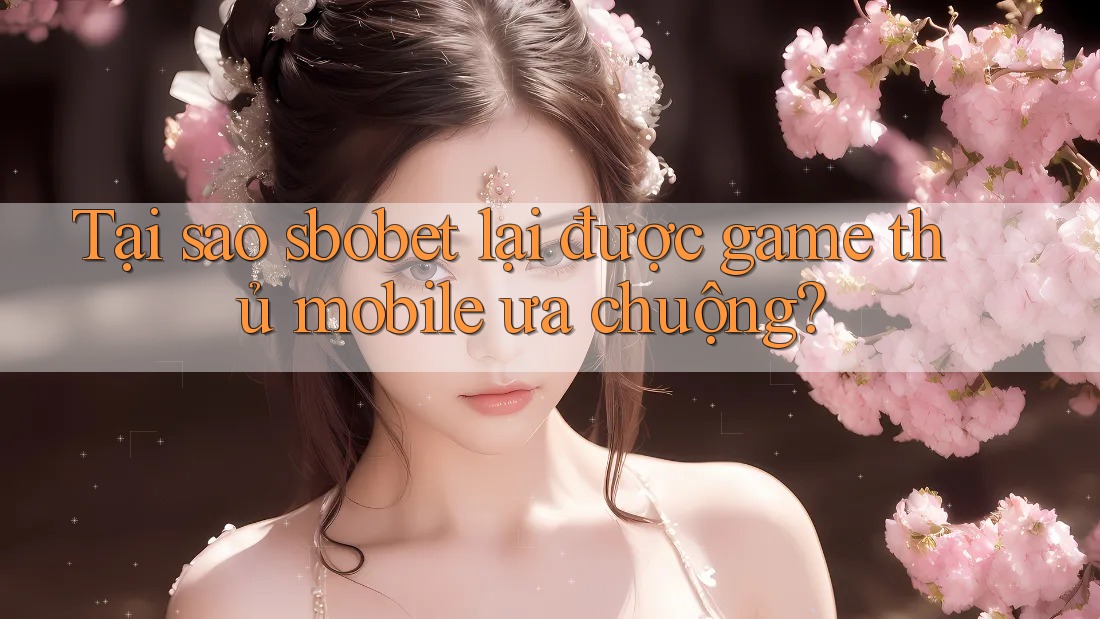 Tại sao sbobet lại được game thủ mobile ưa chuộng?