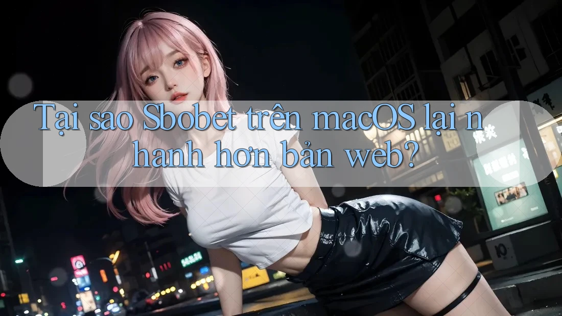 Tại sao Sbobet trên macOS lại nhanh hơn bản web? Tại sao Sbobet trên macOS lại nhanh hơn bản web?
