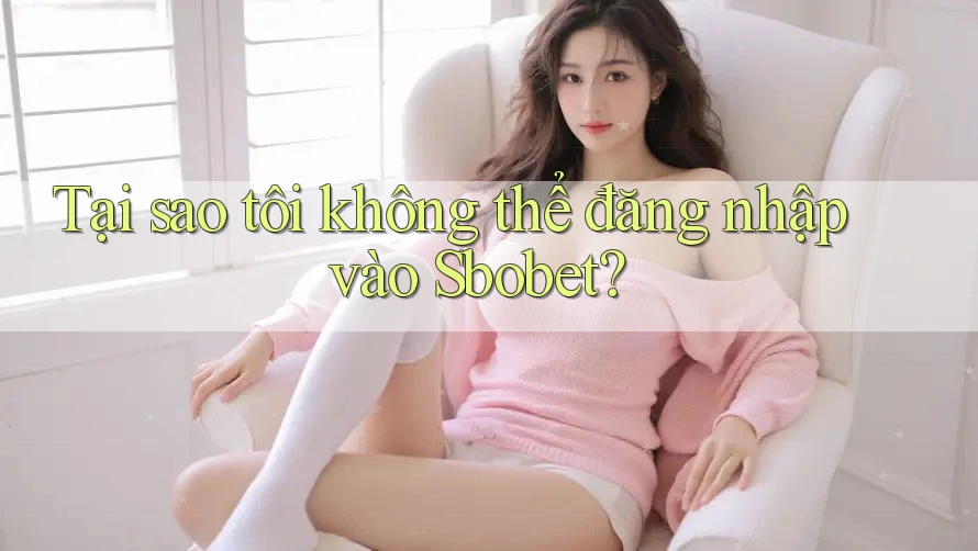 Tại sao tôi không thể đăng nhập vào Sbobet? Tại sao tôi không thể đăng nhập vào Sbobet?