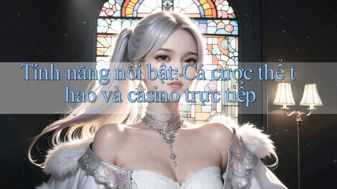 Tính năng nổi bật: Cá cược thể thao và casino trực tiếp Tính năng nổi bật: Cá cược thể thao và casino trực tiếp