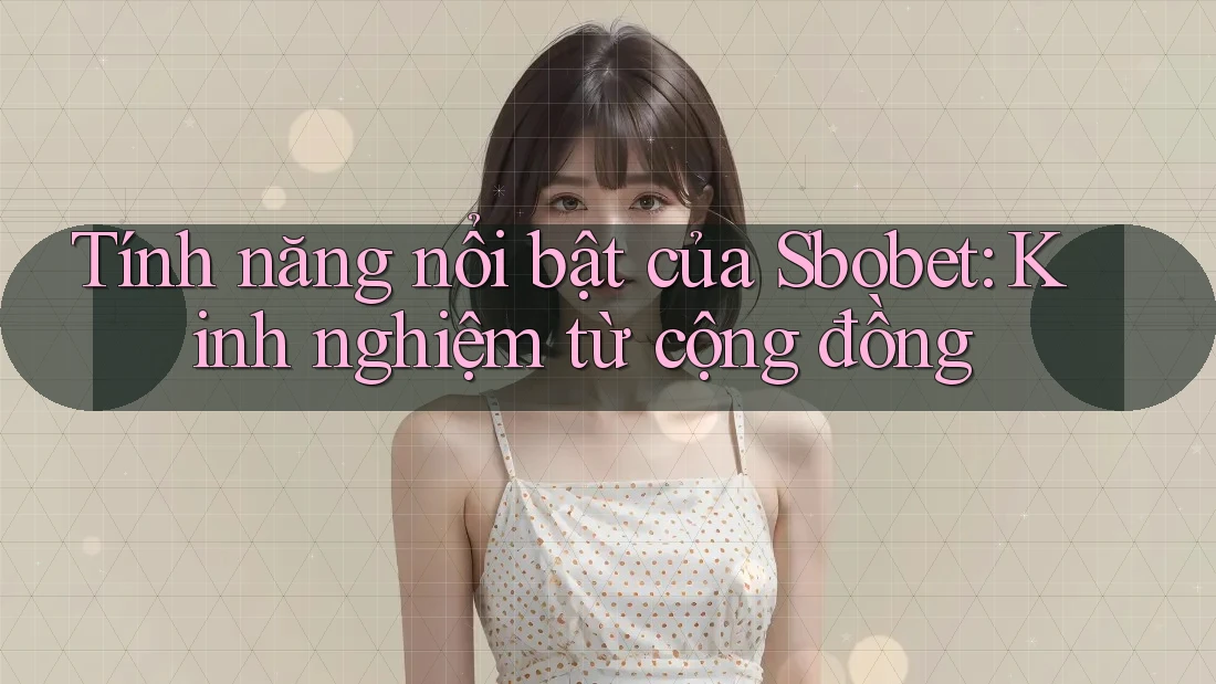Tính năng nổi bật của Sbobet: Kinh nghiệm từ cộng đồng