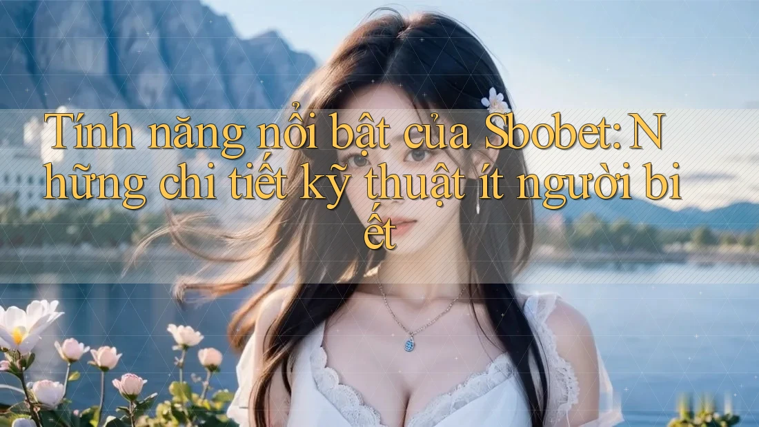 Tính năng nổi bật của Sbobet: Những chi tiết kỹ thuật ít người biết Tính năng nổi bật của Sbobet: Những chi tiết kỹ thuật ít người biết