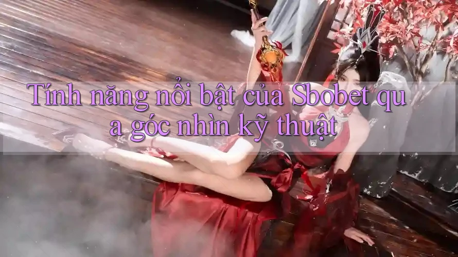 Tính năng nổi bật của Sbobet qua góc nhìn kỹ thuật Tính năng nổi bật của Sbobet qua góc nhìn kỹ thuật