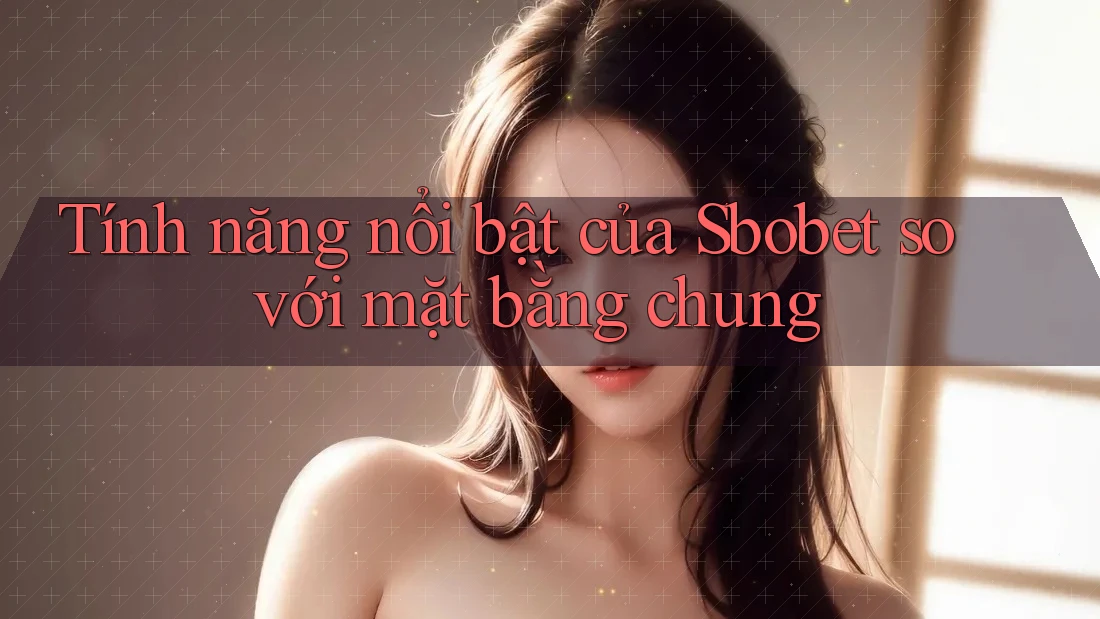 Tính năng nổi bật của Sbobet so với mặt bằng chung Tính năng nổi bật của Sbobet so với mặt bằng chung