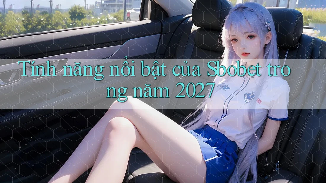 Tính năng nổi bật của Sbobet trong năm 2027