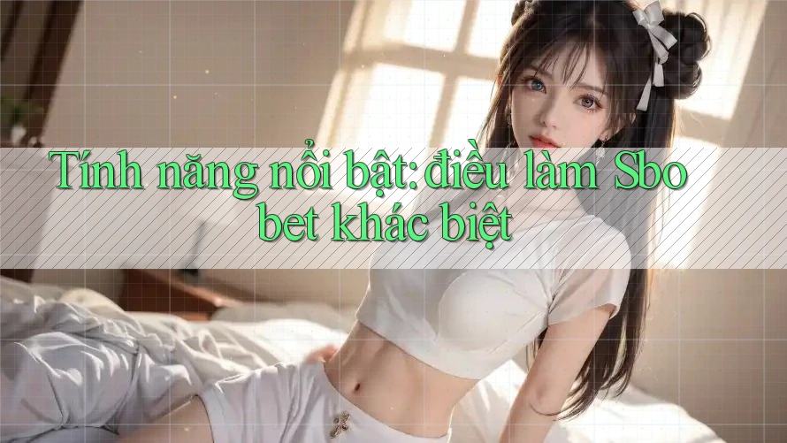 Tính năng nổi bật: điều làm Sbobet khác biệt Tính năng nổi bật: điều làm Sbobet khác biệt