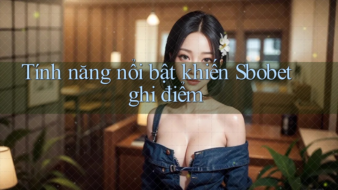 Tính năng nổi bật khiến Sbobet ghi điểm Tính năng nổi bật khiến Sbobet ghi điểm