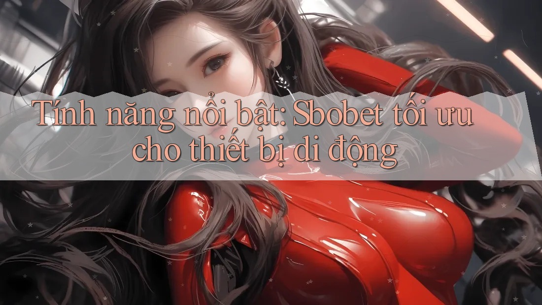 Tính năng nổi bật: Sbobet tối ưu cho thiết bị di động Tính năng nổi bật: Sbobet tối ưu cho thiết bị di động