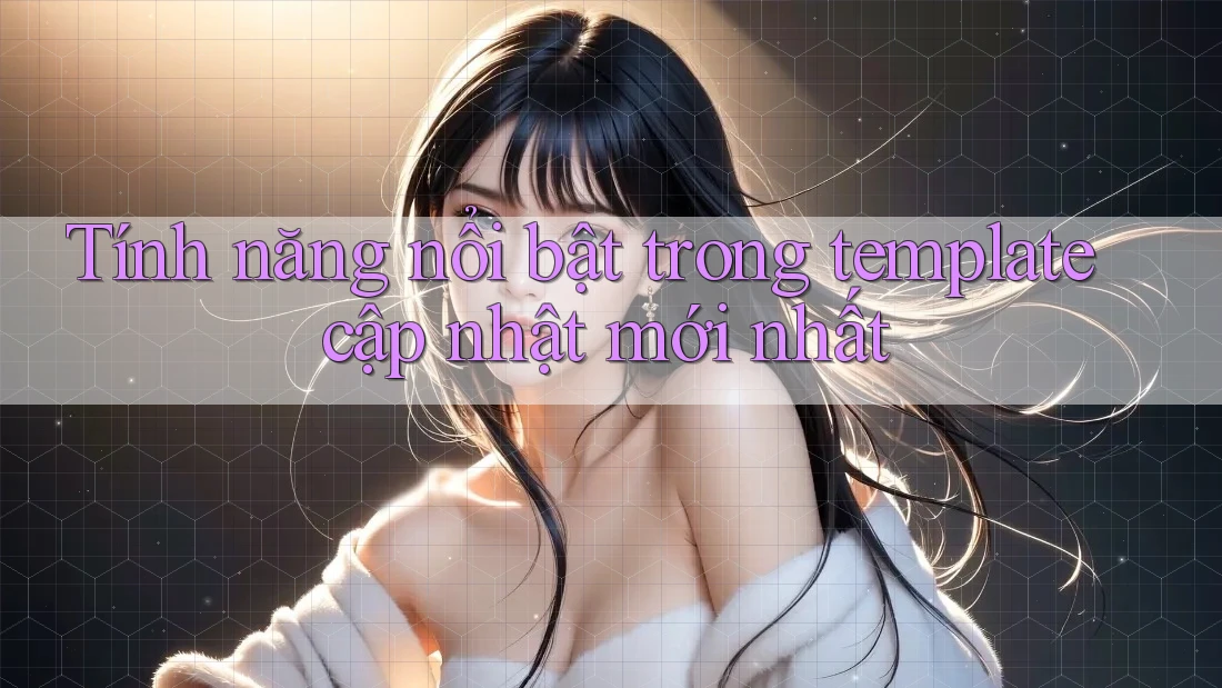 Tính năng nổi bật trong template cập nhật mới nhất Tính năng nổi bật trong template cập nhật mới nhất