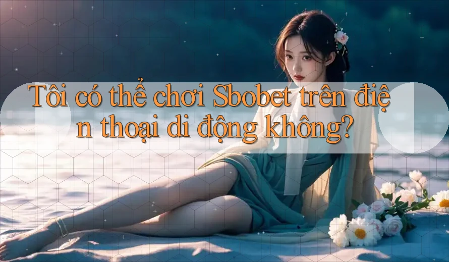 Tôi có thể chơi Sbobet trên điện thoại di động không? Tôi có thể chơi Sbobet trên điện thoại di động không?