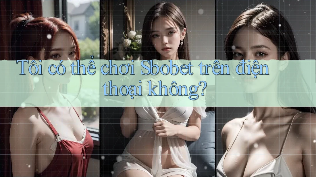 Tôi có thể chơi Sbobet trên điện thoại không? Tôi có thể chơi Sbobet trên điện thoại không?