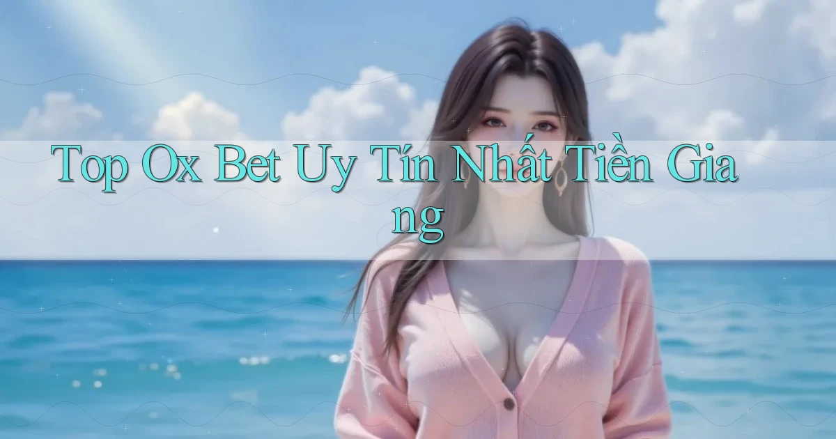 top ox bet uy tín nhất Tiền Giang