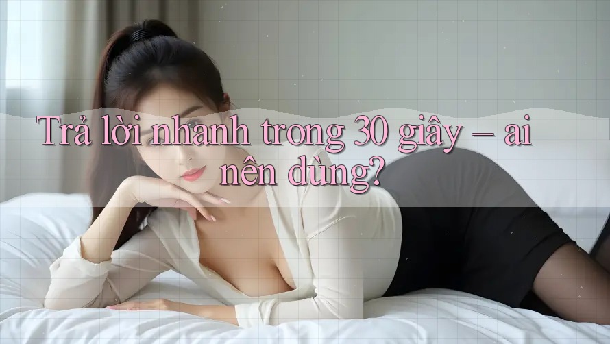 Trả lời nhanh trong 30 giây – Ai nên dùng? Trả lời nhanh trong 30 giây – Ai nên dùng?