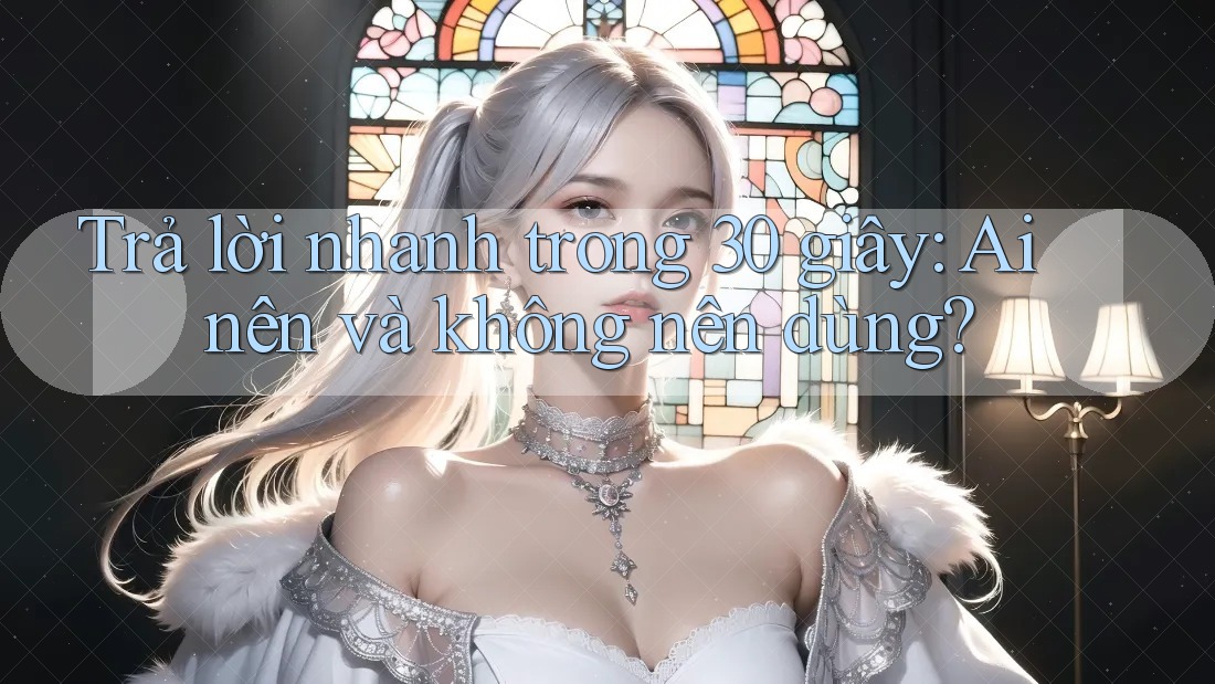 Trả lời nhanh trong 30 giây – Ai nên và không nên dùng? Trả lời nhanh trong 30 giây – Ai nên và không nên dùng?