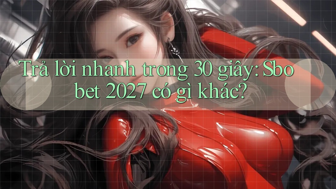 Trả lời nhanh trong 30 giây: Sbobet 2027 có gì khác? Trả lời nhanh trong 30 giây: Sbobet 2027 có gì khác?