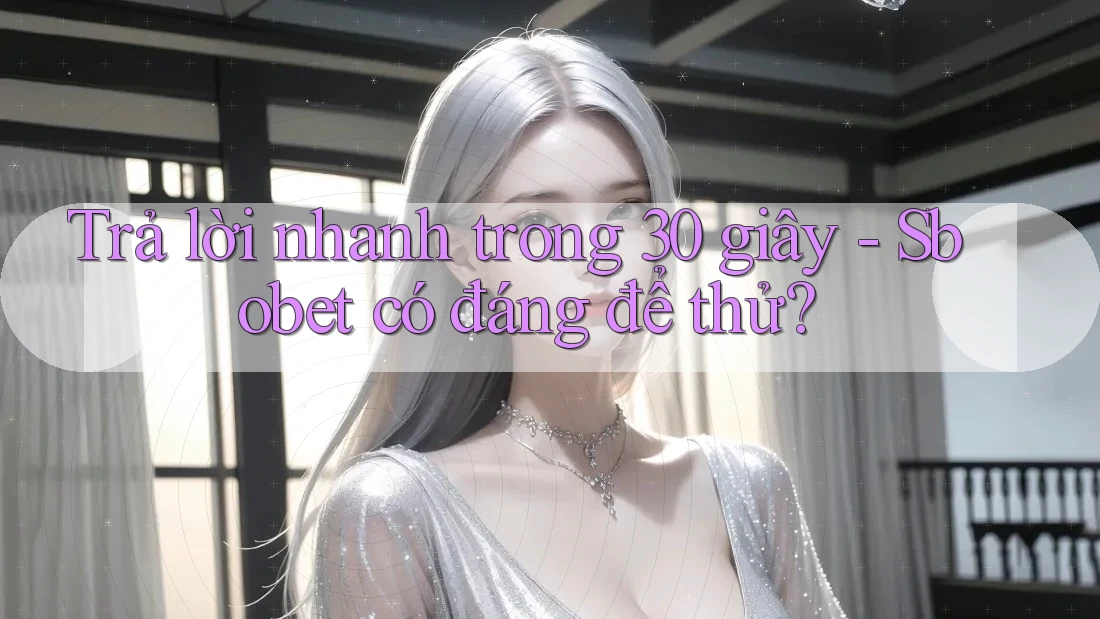 Trả lời nhanh trong 30 giây - Sbobet có đáng để thử?