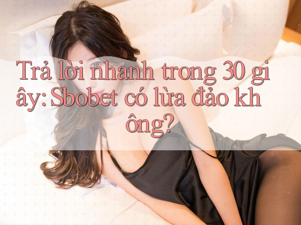 Trả lời nhanh trong 30 giây: Sbobet có lừa đảo không? Trả lời nhanh trong 30 giây: Sbobet có lừa đảo không?