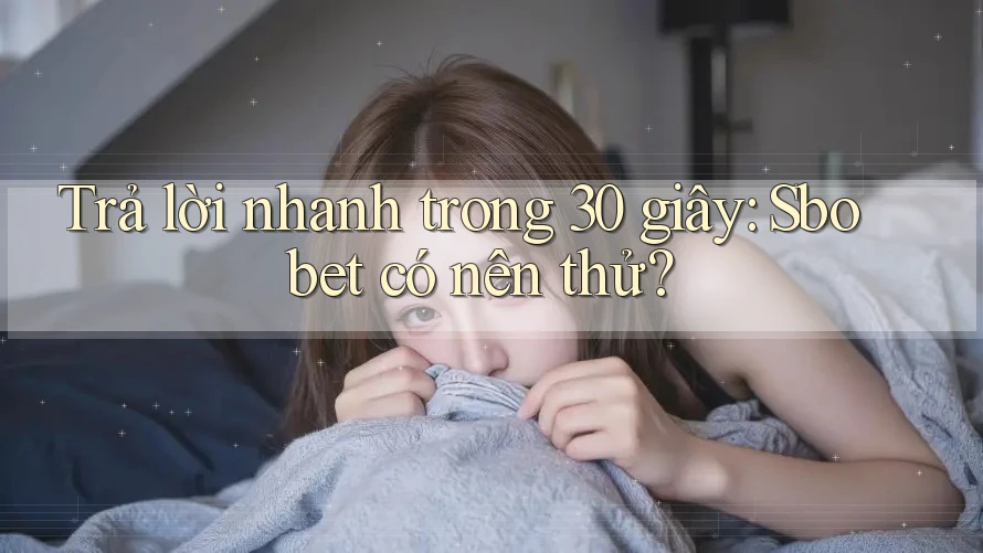 Trả lời nhanh trong 30 giây: Sbobet có nên thử?