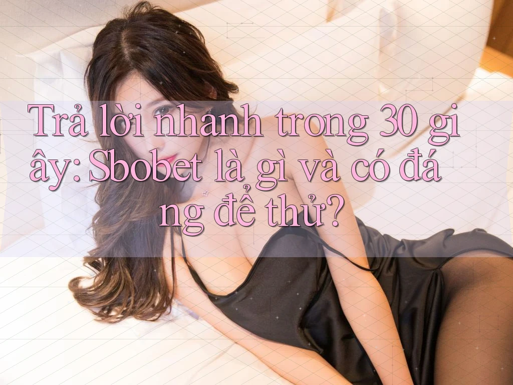 Trả lời nhanh trong 30 giây: Sbobet là gì và có đáng để thử? Trả lời nhanh trong 30 giây: Sbobet là gì và có đáng để thử?