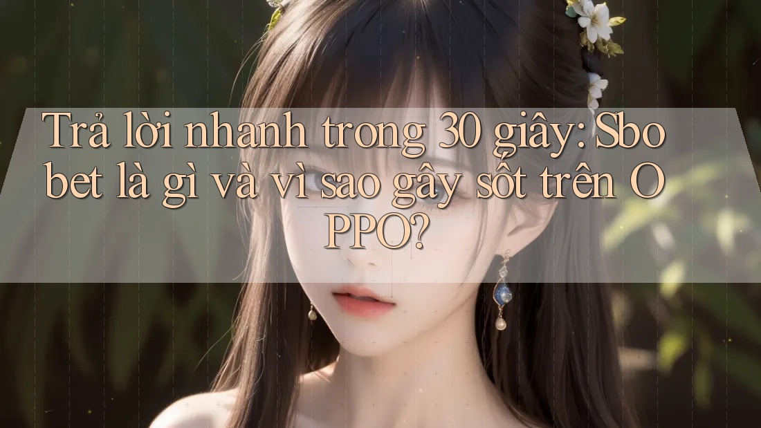 Trả lời nhanh trong 30 giây: Sbobet là gì và vì sao gây sốt trên OPPO? Trả lời nhanh trong 30 giây: Sbobet là gì và vì sao gây sốt trên OPPO?