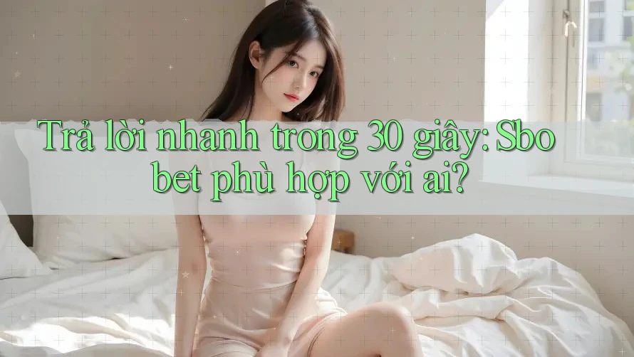 Trả lời nhanh trong 30 giây: Sbobet phù hợp với ai? Trả lời nhanh trong 30 giây: Sbobet phù hợp với ai?