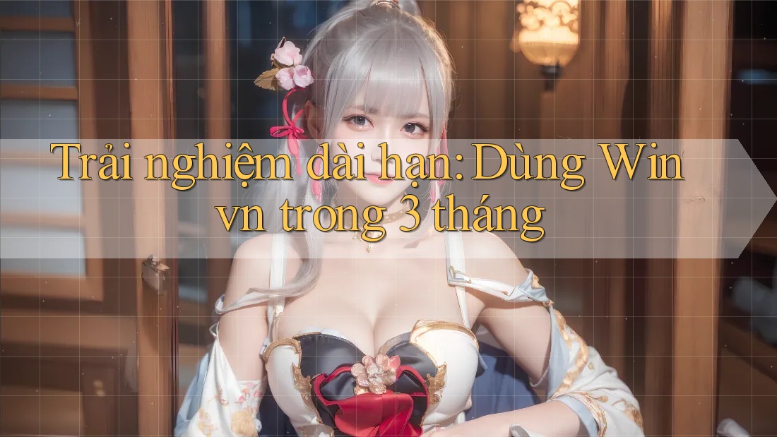 Trải nghiệm dài hạn: Dùng Winvn trong 3 tháng Trải nghiệm dài hạn: Dùng Winvn trong 3 tháng