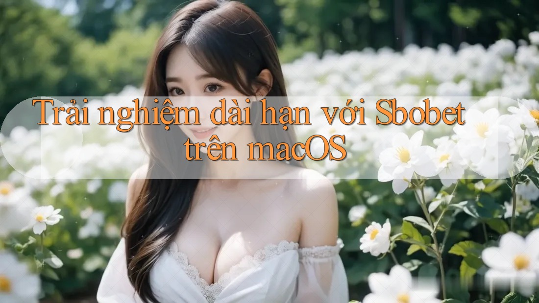 Trải nghiệm dài hạn với Sbobet trên macOS Trải nghiệm dài hạn với Sbobet trên macOS