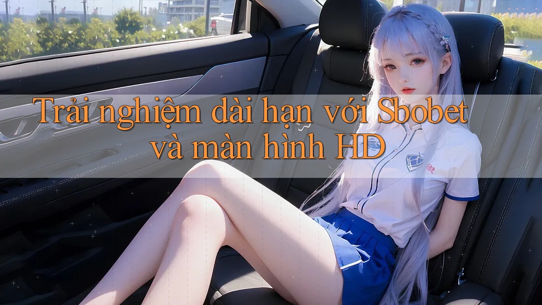 Trải nghiệm dài hạn với Sbobet và màn hình HD Trải nghiệm dài hạn với Sbobet và màn hình HD