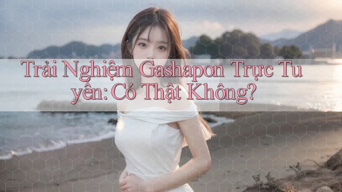 Trải Nghiệm Gashapon Trực Tuyến: Có Thật Không? Trải Nghiệm Gashapon Trực Tuyến: Có Thật Không?