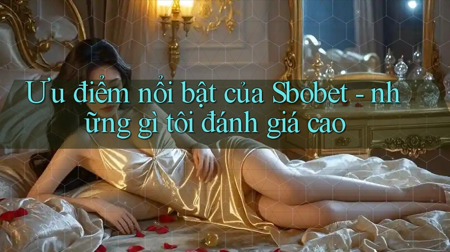 Ưu điểm nổi bật của Sbobet - những gì tôi đánh giá cao Ưu điểm nổi bật của Sbobet - những gì tôi đánh giá cao