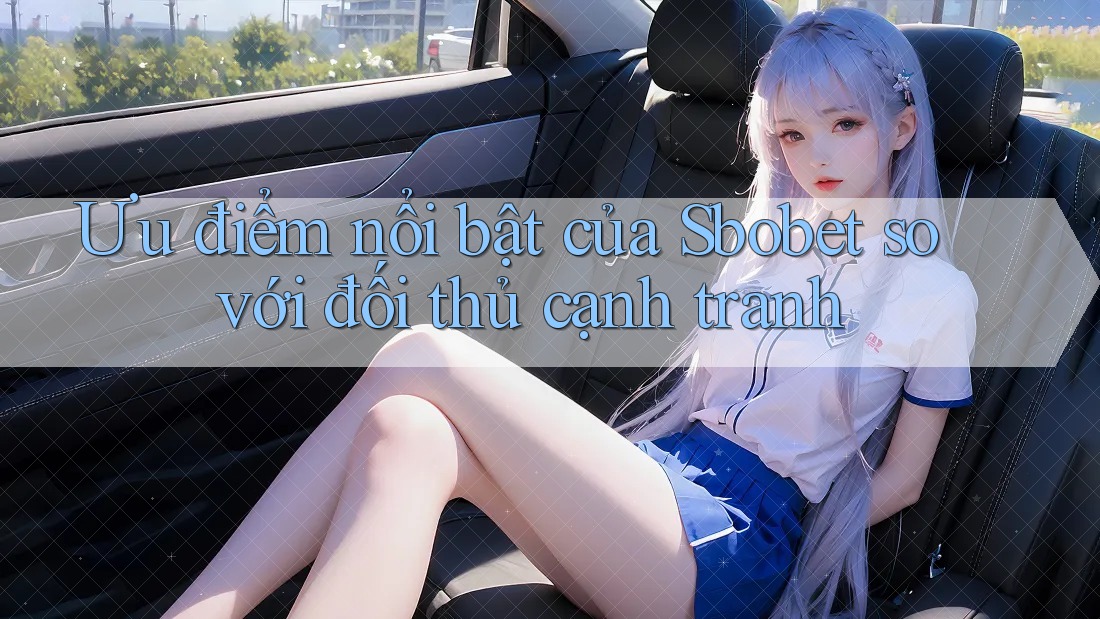 Ưu điểm nổi bật của Sbobet so với đối thủ cạnh tranh Ưu điểm nổi bật của Sbobet so với đối thủ cạnh tranh
